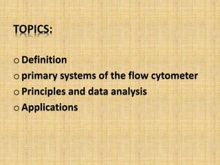 TOPICS:
oDefinition
oprimary systems of the flow cytometer
oPrinciples and data analysis
oApplications
 