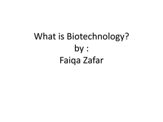 What is Biotechnology?
by :
Faiqa Zafar
 
