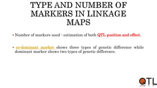  Number of markers used - estimation of both QTL position and effect.
 co-dominant marker shows three types of genetic difference while
dominant marker shows two types of genetic difference.
 