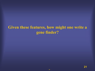 Given these features, how might one write a
                gene finder?




                                         21
                      21
 