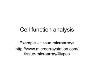 Cell function analysis
Example – tissue microarrays
http://www.microarraystation.com/
tissue-microarray/#types
 