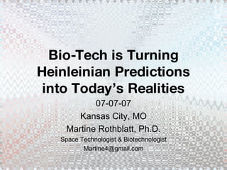 Bio-Tech is Turning Heinleinian Predictions into Today’s Realities 07-07-07 Kansas City, MO Martine Rothblatt, Ph.D. Space Technologist & Biotechnologist [email_address] 