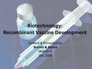 Biotechnology:  Recombinant Vaccine Development  Created & Presented by: Brenda & Razina  SBI4UO-B  Dec 2008 