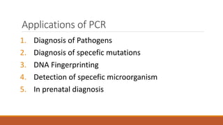 Applications of PCR
1. Diagnosis of Pathogens
2. Diagnosis of specefic mutations
3. DNA Fingerprinting
4. Detection of specefic microorganism
5. In prenatal diagnosis
 