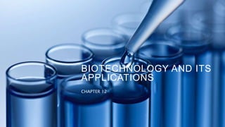 BIOTECHNOLOGY AND ITS
APPLICATIONS
CHAPTER 12
 