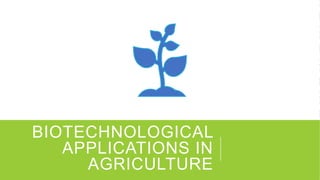 BIOTECHNOLOGICAL
APPLICATIONS IN
AGRICULTURE
 