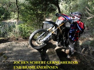 JOCHEN SCHIEBT GERNE SHERCOS
UND BRASILANERINNEN