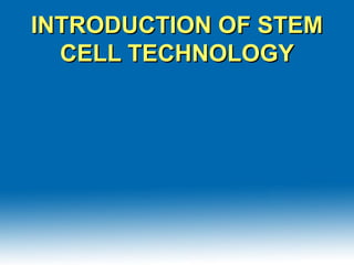 INTRODUCTION OF STEMINTRODUCTION OF STEM
CELL TECHNOLOGYCELL TECHNOLOGY
 