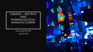 CANADA – BIOTECH
AND
PHARMACEUTICAL
MANUFACTURING
Paul Young CPA CGA
June 22, 2021
 