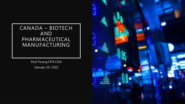 CANADA – BIOTECH
AND
PHARMACEUTICAL
MANUFACTURING
Paul Young CPA CGA
January 10. 2022
 