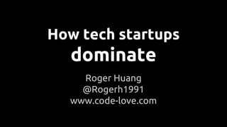How tech startups
dominate
Roger Huang
@Rogerh1991
www.code-love.com
 