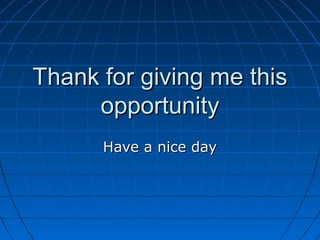 Thank for giving me thisThank for giving me this
opportunityopportunity
Have a nice dayHave a nice day
 