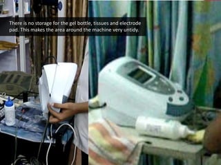 w w w . d e s m a n i a . c o m
There is no storage for the gel bottle, tissues and electrode
pad. This makes the area around the machine very untidy.
 