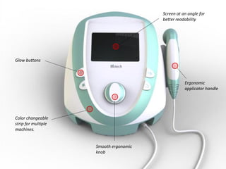 w w w . d e s m a n i a . c o m
Ergonomic
applicator handle
Screen at an angle for
better readability
Glow buttons
Smooth ergonomic
knob
Color changeable
strip for multiple
machines.
 