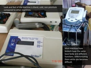 w w w . d e s m a n i a . c o m
Look and feel of the machine is bland, cold, non premium
compared to other machines.
Most machine from
biotech have the same
base body and different
functions. Differentiating
them while use becomes
difficult.
 
