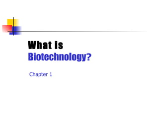 What is
Biotechnology?
Chapter 1
 