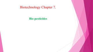 Biotechnology Chapter 7.
Bio pesticides
 