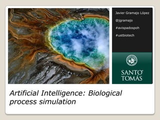 Javier Gramajo López

                                @jgramajo

                                #avispadospoh

                                #ustbiotech




Artificial Intelligence: Biological
process simulation
 