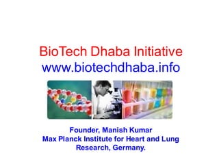 BioTech Dhaba Initiative
www.biotechdhaba.info



       Founder, Manish Kumar
Max Planck Institute for Heart and Lung
         Research, Germany.
 