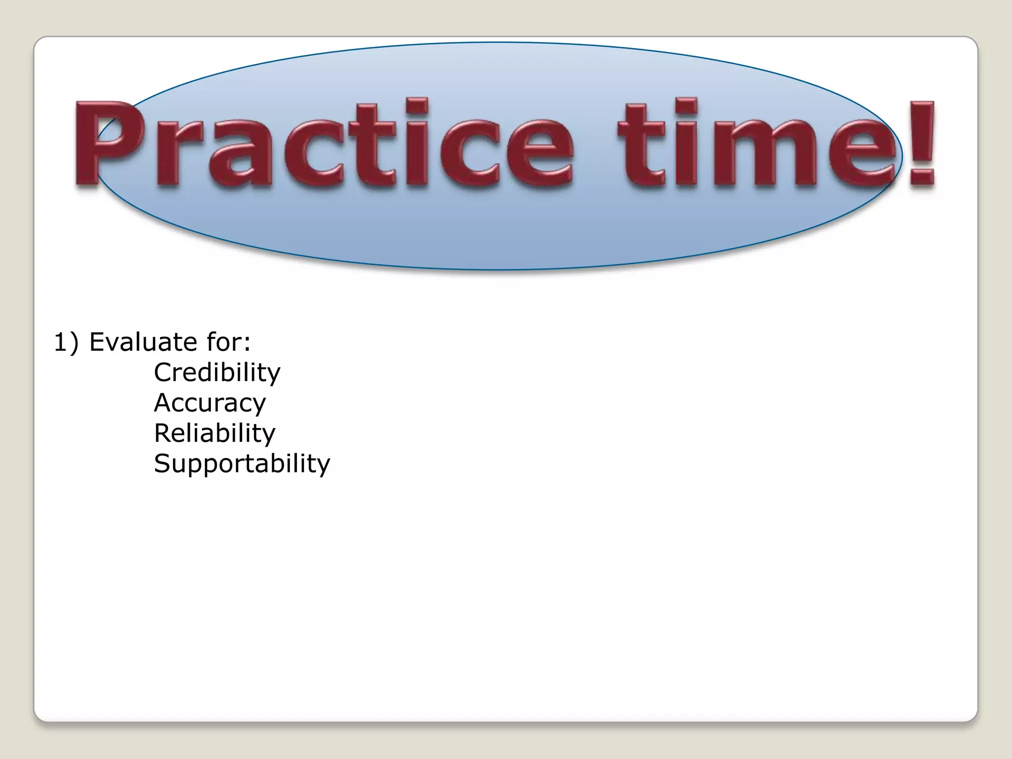 1) Evaluate for:
        Credibility
        Accuracy
        Reliability
        Supportability
 