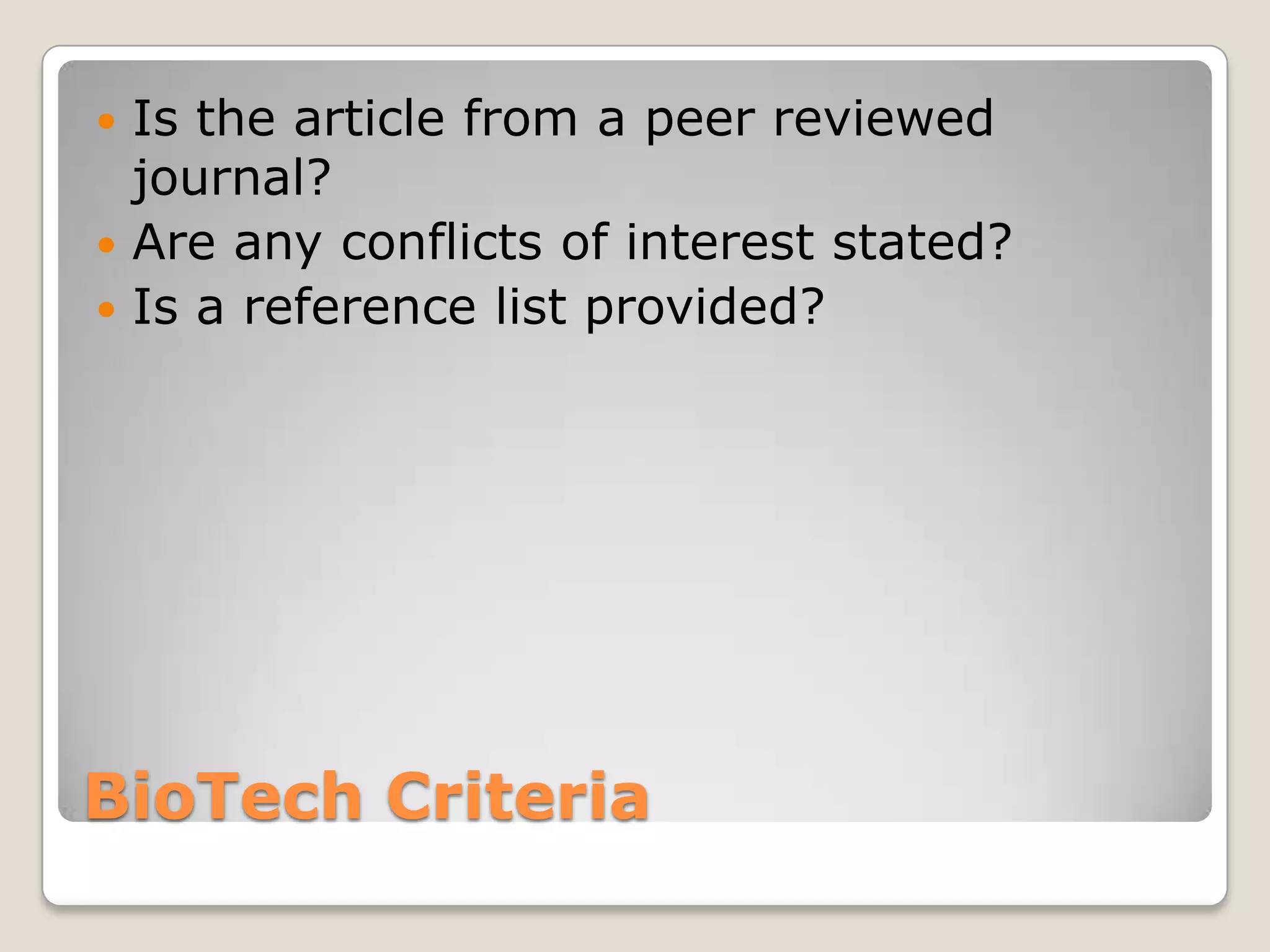  Is the article from a peer reviewed
  journal?
 Are any conflicts of interest stated?
 Is a reference list provided?




BioTech Criteria
 