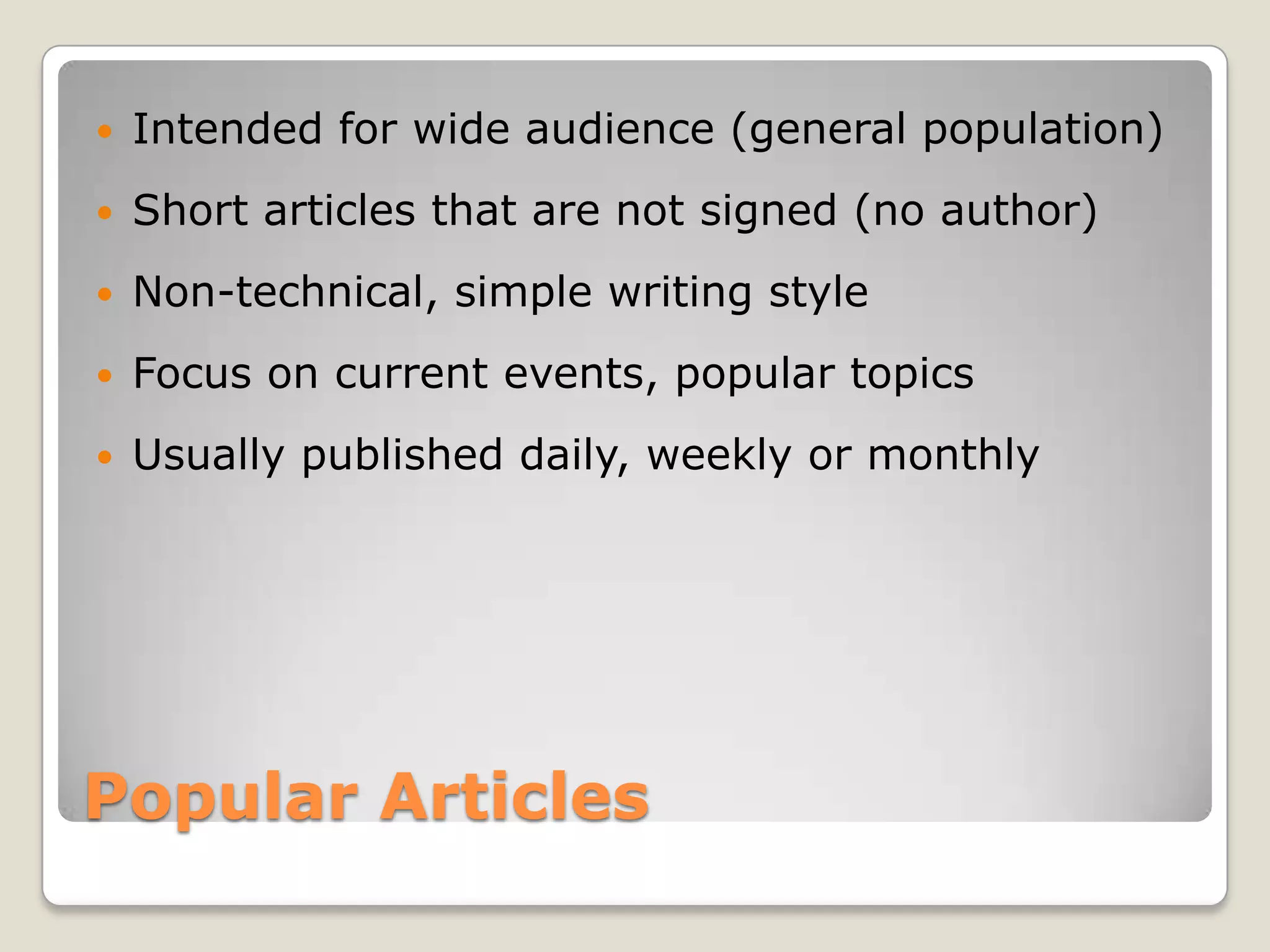    Intended for wide audience (general population)
   Short articles that are not signed (no author)
   Non-technical, simple writing style
   Focus on current events, popular topics
   Usually published daily, weekly or monthly




Popular Articles
 