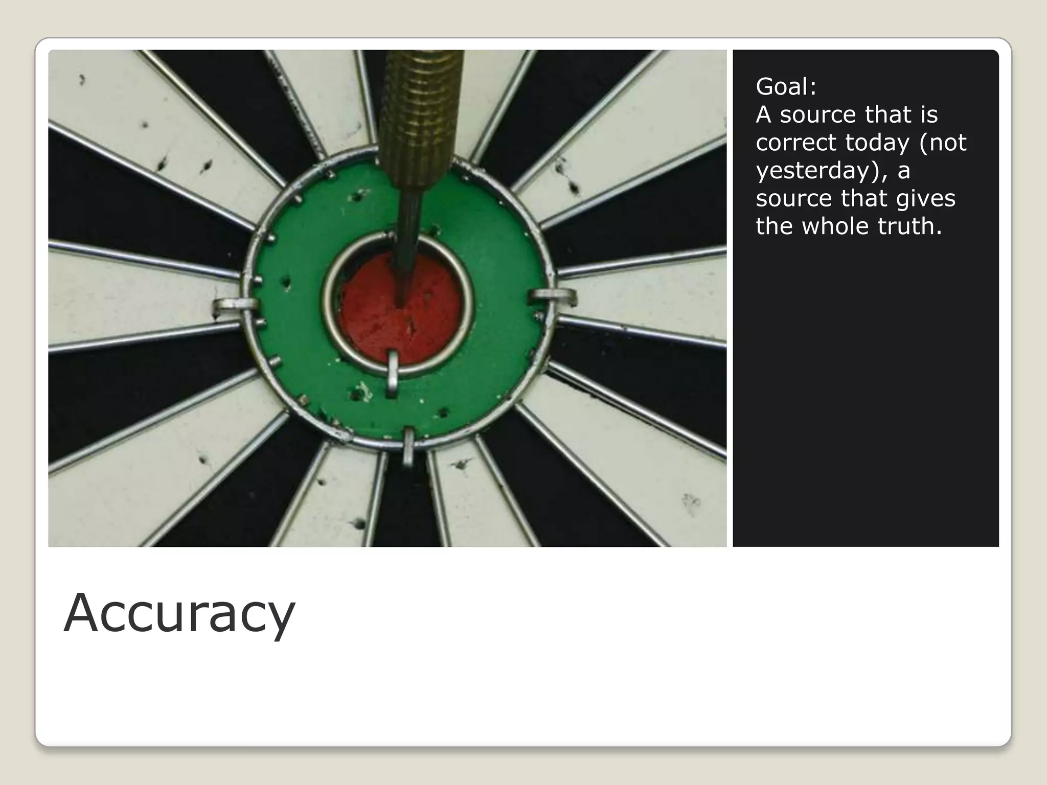 Goal:
           A source that is
           correct today (not
           yesterday), a
           source that gives
           the whole truth.




Accuracy
 