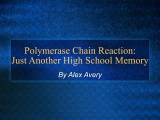 Polymerase Chain Reaction: Just Another High School Memory By Alex Avery 