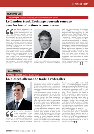 spécial deals
royaume-uni
Dr Mick Cooper, healthcare team analyst, Edison Investment Research – Londres

Le London Stock Exchange pourrait renouer
avec les introductions à court terme

positifs, ce qui est plus qu’encourageant pour
le secteur et pour les sociétés qui voudraient

à leur tour tenter leur chance sur ce marché.
Lombard Medical vient, dans cette idée,
d’annoncer son projet de délisting de l’AIM
londonien, en vue d’une IPO sur le Nasdaq.
Plusieurs rumeurs font par ailleurs état de
l’ambition de Circassia d’entrer en bourse
et de rejoindre le marché londonien. Nous
devrions en savoir plus dans les semaines à
venir. Les valorisations sur le London Stock
Exchange n’ont encore rien à voir avec celles
atteintes sur le Nasdaq, mais il est important
que des biotech viennent s’introduire localement afin que nous disposions, sur notre
territoire d’un vrai pool d’entreprises innovantes dans le secteur des sciences de la vie.
Seule cette masse critique permettra aux
investisseurs de s’intéresser au domaine et
d’équilibrer leurs portefeuilles de valeurs
spécialisées.
Les opérations de refinancements et de M&A
ont été calmes sur la période, sans transactions particulières recensées.

“

La biotech britannique s’est
largement réveillée durant le
dernier semestre avec des performances globales positives,
qui retrouvent des niveaux intéressants. C’est
très bon pour le secteur qui souffrait depuis
quelques années de la désaffection des investisseurs, retranchés sur des placements moins
risqués. La reprise que nous observons n’est
cependant pas du même niveau que celle des
États-Unis, et devra encore être confirmée
sur toute l’année 2014.
Les hautes valorisations disponibles aux ÉtatsUnis poussent certaines sociétés à candidater
sur le Nasdaq, où des performances record
ont été atteintes cette année dans le secteur
biotech. La mid-pharma GW Pharmaceuticals
a, par exemple, rejoint le marché américain
dans une opération qui a été assortie d’une
levée de fonds significative. Depuis son listing, l’entreprise a vu sa valeur multipliée par
quatre, grâce à des résultats scientifiques très

allemagne
Karlheinz Schmelig,

partner – Creathor Venture

La biotech allemande tarde à redécoller
Beteiligungsverwaltung, MIG Fond et FCPB
Gany. Ces fonds lui permettront d’accélérer
son programme phare IMAB362 dans le cancer de l’estomac et de l’œsophage, actuellement en fin de phases IIa et IIb, et d’en préparer la phase III, qu’elle pourrait conduire
seule. Du côté d’Immatics, un D-round de
34  M€ a rassemblé les quatre investisseurs
historiques de la société, Dievini Hopp Biotech holding, la devenue célèbre family office de Dietmar Hopp, l’ex-patron de SAP,
Wellington Partners, MIG-advised funds
et AT Impf GmbH. La firme de Tübingen
développe des vaccins thérapeutiques anticancer de nouvelle génération pour lesquels
elle envisage d’avoir un pool complet de données cliniques de phase III début 2015.
Sur le front des IPO, les potentiels candidats
au listing sont restés cachés ce semestre encore, avec une fenêtre boursière bouchée et
des regards vers les pays voisins, voire vers
les États-Unis. Seule MorphoSys est parvenue à lever des fonds par le biais d’un placement privé pour un montant de 84  M€, en
septembre dernier.

“

Nous sentons bouillonner
depuis l’Allemagne, l’effervescence qui règne aux ÉtatsUnis, notamment sur la sphère
boursière où les cotations s’enchaînent avec
succès. Pour autant, aucune répercussion
directe n’est pour le moment réellement

intervenue sur notre territoire, où le climat
reste morose dans le secteur de la biotech.
Cela devrait cependant évoluer positivement
dans les mois à venir, avec la prévision d’un
transfert de croissance vers la zone euro courant 2014.
Parmi les opérations qui ont éclairé le secteur, nous pouvons noter le tour de table
de Chundsell Medicals, qui est allé en Allemagne chercher ses fonds, notamment
auprès de Creathor Venture, qui a participé
à une levée d’un peu plus d’un demi-million
d’euros. Cet argent permettra à l’entreprise
de mettre au point son test de diagnostic à
expression de gènes, dans le domaine du
cancer de la prostate.
Les deux plus grosses transactions privées
de la période reviennent à Ganymed et à
Immatics pour des tours de table record.
Focalisée sur le développement d’anticorps
monoclonaux IMAB (Ideal Monoclonal Antibodies), la biotech allemande Ganymed
a en effet finalisé, début décembre, un cinquième tour de table remarquable de 45 M€
auprès de ses actionnaires existants  : ATS

Biotechfinances • Lundi 13 janvier 2014 • N° 620 									

5

 