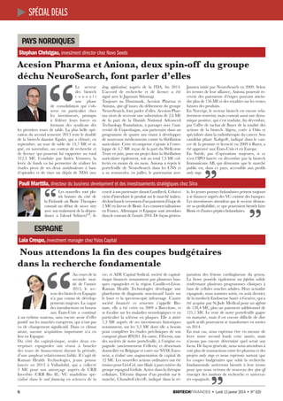 spécial deals
pays nordiques
Stephan Christgau, investment director chez Novo Seeds

Acesion Pharma et Aniona, deux spin-off du groupe
déchu NeuroSearch, font parler d’elles
drug application) auprès de la FDA, fin 2014.
L’accord de recherche et de licence a été
signé avec le Japonais Shionogi.
Toujours au Danemark, Acesion Pharma et
Aniona, spin-off issues du délitement du groupe
NeuroSearch, font parler d’elles. Acesion Pharma vient de recevoir une subvention de 2,6 M€
de la part de la Danish National Advanced
Technology Foundation, à partager avec l’université de Copenhague, son partenaire dans un
programme de quatre ans visant à développer
de nouveaux médicaments contre la fibrillation
auriculaire. Cette récompense s’ajoute à l’enveloppe de 4,7 M€ reçue de la part du Wellcome
Trust en juin, pour un projet dans la fibrillation
auriculaire également, soit au total 7,3 M€ collectés en moins de six mois. Aniona a repris le
portefeuille de NeuroSearch dans les CNS et
a su renouveler, en juillet, le partenariat avec

Janssen initié par NeuroSearch en 2009. Selon
les termes de leur alliance, Aniona pourrait recevoir des paiements d’étapes pouvant atteindre plus de 156 M€ et des royalties sur les ventes
futures des produits.
En Norvège, le secteur biotech est encore relativement restreint, mais connaît aussi une dynamique positive, qui s’est traduite, fin décembre,
par l’offre de rachat de Bayer de la totalité des
actions de la biotech Algeta, cotée à Oslo et
spécialisée dans la radiothérapie du cancer. Son
candidat phare Xofigo®, indiqué dans le cancer de la prostate et licencié en 2009 à Bayer, a
été approuvé aux États-Unis et en Europe.
En Suède, pas d’opérations majeures, si ce
n’est l’IPO lancée en décembre par la biotech
Immunicum AB, qui démontre que le marché
public est, dans ce pays, accessible aux profils
early stage. 

Pauli Marttila, directeur du business development et des investissements stratégiques chez Sitra
cencié à son partenaire danois Lundbeck. Celui-ci
vient d’introduire le produit sur le marché italien,
déclenchant le versement d’un paiement d’étape de
2 M€ en faveur de Biotie. Les commercialisations
en France, Allemagne et Espagne sont attendues
dans le courant de l’année 2014. De façon généra-

le, les jeunes pousses finlandaises peinent toujours
à se financer auprès des VC comme des banques.
Les investisseurs attendent que le secteur démontre sa profitabilité, ce que pourraient bientôt faire
Biotie et d’autres pépites finlandaises. 

“

Les nouvelles sont plutôt bonnes du côté de
la Finlande où Biotie Therapies
connaît un début de success story
avec son traitement de la dépendance à l’alcool SelincroTM, li-

“

Le secteur
des biotech
connaît
une phase
de consolidation qui s’observe en particulier chez
les investisseurs, prompts
à fédérer leurs forces en
formant des syndicats dès
les premiers tours de table. La plus belle opération du second semestre 2013 reste le doublé
de la biotech danoise Egalet, qui a clôturé, en
septembre, un tour de table de 14,7 M€ et signé, en novembre, un contrat de recherche et
de licence qui pourrait lui rapporter au total
312,3  M€. Conduite par Index Ventures, la
levée de fonds va lui permettre de réaliser les
études pivot de ses deux antidouleurs à base
d’opioïdes et de viser un dépôt de NDA (new

espagne
Laia Crespo, investment manager chez Ysios Capital

 Nous attendons la fin des coupes budgétaires
dans la recherche fondamentale 

6

vie, et ADE Capital Sodical, société de capitalrisque financée notamment par plusieurs banques espagnoles et la région Castille-et-Léon.
Raman Health Technologies développe une
plateforme de diagnostic non-invasif basée sur
le laser et la spectroscopie infrarouge. L’autre
société financée ce semestre s’appelle Bionure, elle a été créée en 2009 à Barcelone, et
se focalise sur les maladies neurologiques et en
particulier la sclérose en plaques. Elle a attiré
1,3  M€ auprès de ses investisseurs historiques
notamment, sur les 3,3 M€ dont elle a besoin
pour compléter les études précliniques de son
composé phare BN201. En outre, TiGenix, une
des sociétés de notre portefeuille, à l’origine espagnole (anciennement Cellerix) et désormais
domiciliée en Belgique et cotée sur NYSE Euronext, a réalisé une augmentation de capital de
12 M€. Les nouvelles actions ordinaires ont été
émises pour Gri-Cel, une filiale à part entière du
groupe espagnol Grifols. Active dans la thérapie
cellulaire, TiGenix dispose d’un produit sur le
marché, ChondroCelect®, indiqué dans la ré-

								

paration des lésions cartilagineuse du genou.
La firme possède également un pipeline solide
renfermant plusieurs programmes cliniques à
base de cellules souches adultes. Hors actualité
espagnole, nous sommes sortis, en août dernier,
de la medtech Endosense basée à Genève, qui a
été acquise par St Jude Medical pour un upfront
de 128,4 M€, plus un paiement additionnel de
121,1 M€. Le reste de notre portefeuille gagne
en maturité, mais il est encore difficile de dire
quels actifs pourraient se transformer en sorties
en 2014.
En tout cas, nous espérons être en mesure de
lever notre second fonds cette année, mais
n’avons pas encore déterminé quel serait son
focus. De façon générale, nous nous attendons à
voir plus de transactions entre les pharma et des
projets early stage et nous espérons surtout que
les coupes budgétaires que subit la recherche
fondamentale arriveront bientôt à leur terme
pour que nous verrons de nouveau des spin-off
émerger des instituts de recherche et universités espagnols. 

“

Au cours de la
seconde moitié de l’année
2013, le secteur des biotech en Espagne
n’a pas connu de développements majeurs. La vague
des introductions en bourse
aux États-Unis a continué
à un rythme soutenu, sans encore avoir d’effet
positif sur les marchés européens, qui n’ont pas
vu de changement significatif. Dans ce climat
atone, aucune acquisition importante n’a eu
lieu en Espagne.
Du côté du capital-risque, seules deux entreprises espagnoles ont réussi à boucler
des tours de financement durant la période,
d’une ampleur relativement faible. Il s’agit de
Raman Health Technologies, jeune pousse
lancée en 2013 à Valladolid, qui a collecté
3  M€ pour son amorçage auprès de CRB
Inverbío (CRB Bio II), VC madrilène spécialisé dans le seed financing en sciences de la

	 Biotechfinances • Lundi 13 janvier 2014 • N° 620

 
