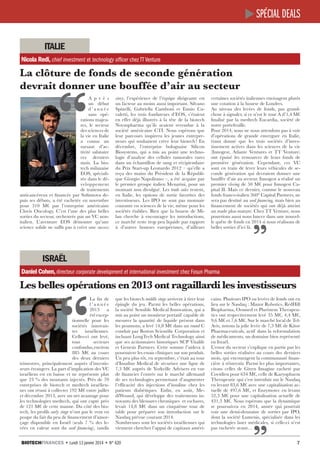 spécial deals
italie
Nicola Redi, chief investment et technology officer chez TT Venture

La clôture de fonds de seconde génération
devrait donner une bouffée d’air au secteur 
story, l’expérience de l’équipe dirigeante est
un facteur au moins aussi important. Silvano
Spinelli, Gabriella Camboni et Ennio Cavaletti, les trois fondateurs d’EOS, s’étaient
en effet déjà illustrés à la tête de la biotech
Novuspharma qu’ils avaient revendue à la
société américaine CTI. Nous espérons que
leur parcours inspirera les jeunes entrepreneurs qui souhaitent créer leur biotech ! En
décembre, l’entreprise bolognaise Silicon
Biosystems, qui a mis au point une technologie d’analyse des cellules tumorales rares
dans un échantillon de sang et récipiendaire
du Prix Start-up Leonardo 2012 – qu’elle a
reçu des mains du Président de la République Giorgio Napolitano –, a été acquise par
le premier groupe italien Menarini, pour un
montant non divulgué. Les trade sales restent,
en Italie, les options de sortie favorites des
investisseurs. Les IPO ne sont pas monnaie
courante en sciences de la vie, même pour les
sociétés établies. Bien que la bourse de Milan cherche à encourager les introductions,
ce marché reste trop peu liquide par rapport
à d’autres bourses européennes, d’ailleurs

certaines sociétés italiennes envisagent plutôt
une cotation à la bourse de Londres.
Au niveau des levées de fonds, pas grandchose à signaler, si ce n’est le tour A d’1,4 M€
finalisé par la medtech Eucardia, société de
notre portefeuille.
Pour 2014, nous ne nous attendons pas à voir
d’opérations de grande envergure en Italie,
étant donné que les trois sociétés d’investissement actives dans les sciences de la vie
(Innogest, Atlante Ventures et TT Venture)
ont épuisé les ressources de leurs fonds de
première génération. Cependant, ces VC
sont en train de lever leurs véhicules de seconde génération qui devraient donner une
bouffée d’air au secteur. Innogest a réalisé un
premier closing de 50  M€ pour Innogest Capital II. Mais ce dernier, comme le nouveau
fonds franco-italien 360° Capital Partners, ne
sera pas destiné au seed financing, mais bien au
financement de sociétés qui ont déjà atteint
un stade plus mature. Chez TT Venture, nous
pourrions aussi nous lancer dans une nouvelle quête de fonds en 2014 si nous réalisons de
belles sorties d’ici là. 

“

A p r è s
un début
d’année
sans opérations majeures, le secteur
des sciences de
la vie en Italie
a connu un
sursaut d’activité salutaire
ces derniers
mois. La biotech milanaise
EOS, spécialisée dans le développement
de traitements
anticancéreux et financée par Sofinnova depuis ses débuts, a été rachetée en novembre
pour 310  M€ par l’entreprise américaine
Clovis Oncology. C’est l’une des plus belles
sorties du secteur, orchestrée par un VC nonitalien. L’aventure EOS démontre qu’une
science solide ne suffit pas à créer une success

israël
Daniel Cohen, directeur corporate development et international investment chez Fosun Pharma

Les belles opérations en 2013 ont ragaillardi les investisseurs 
que les biotech middle stage arrivent à tirer leur
épingle du jeu. Parmi les belles opérations,
la société Sensible Medical Innovation, qui a
mis au point un moniteur portatif capable de
mesurer la quantité de liquide présent dans
les poumons, a levé 14,8 M€ dans un round C
conduit par Boston Scientific Corporation et
incluant LongTech Medical Technology ainsi
que ses actionnaires historiques SCP Vitalife
et Genesis Partners. Cette somme l’aidera à
poursuivre les essais cliniques sur son produit.
Un peu plus tôt, en septembre, c’était au tour
d’Insuline Medical de sécuriser une ligne de
7,3  M€ auprès de Yorkville Advisers en vue
de financier l’entrée sur le marché allemand
de ses technologies permettant d’augmenter
l’efficacité des injections d’insuline chez les
patients diabétiques. Enfin, en août, MediWound, qui développe des traitements innovants des blessures chroniques et eschares,
levait 14,8  M€ dans un cinquième tour de
table pour préparer son introduction sur le
Nasdaq prévue courant 2014.
Nombreuses sont les sociétés israéliennes qui
viennent chercher l’appui de capitaux améri-

Biotechfinances • Lundi 13 janvier 2014 • N° 620

cains. Plusieurs IPO ou levées de fonds ont eu
lieu sur le Nasdaq : Mazor Robotics, RedHill
Biopharma, Oramed et Pluristem Therapeutics ont respectivement levé 35 M€, 4,4 M€,
9,6 M€ et 7,6 M€. Sur le marché local de TelAviv, notons la jolie levée de 7,3 M€ de Kitov
Pharmaceuticals, actif dans la reformulation
de médicaments, un domaine bien représenté
en Israël.
L’essor du secteur s’explique en partie par les
belles sorties réalisées au cours des derniers
mois, qui encouragent la communauté financière à réinvestir. Parmi les plus importantes,
citons celles de Given Imagine racheté par
Covidien pour 634 M€, celle de Karyopharm
Therapeutic qui s’est introduit sur le Nasdaq
en levant 83,6 M€ avec une capitalisation actuelle de 497,6 M€, et Enzymotec en levant
52,3  M€ pour une capitalisation actuelle de
431,3 M€. Nous espérons que la dynamique
se poursuivra en 2014, année qui pourrait
voir une demi-douzaine de sorties par IPO,
dont la société Lumenis, spécialisée dans les
technologies laser médicales, si celle-ci n’est
pas rachetée avant… 

“

La fin de
l’année
2013 a
été exceptionnelle pour les
sociétés innovantes
israéliennes.
Celles-ci ont levé,
tous
secteurs
confondus, environ
885  M€ au cours
des deux derniers
trimestres, principalement auprès d’investisseurs étrangers. La part d’implication des VC
israéliens est en baisse et ne représente plus
que 23  % des montants injectés. Près de 70
entreprises de biotech et medtech israéliennes ont réussi à collecter 192 M€ entre juillet
et décembre 2013, avec un net avantage pour
les technologies medtech, qui ont capté près
de 121 M€ de cette manne. Du côté des biotech, les profils early stage n’ont pas le vent en
poupe du fait du peu de financement d’amorçage disponible en Israël (seuls 7  % des levées en valeur sont du seed financing), tandis

									

7

 