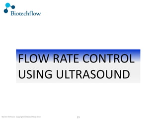 23Martin Hofmann Copyright © Biotechflow 2018
FLOW RATE CONTROL
USING ULTRASOUND
 