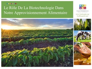 Le Rôle De La Biotechnologie Dans
Notre Approvisionnement Alimentaire www.foodinsight.org/
foodbioguide.aspx
 