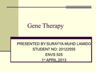 Gene Therapy
PRESENTED BY:SURAYYA MUHD LAMIDO
STUDENT NO: 20122555
ENVS 525
1st APRIL,2013

 