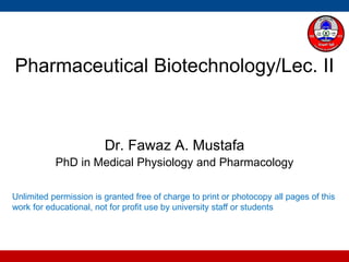 Pharmaceutical Biotechnology/Lec. II
Dr. Fawaz A. Mustafa
PhD in Medical Physiology and Pharmacology
Unlimited permission is granted free of charge to print or photocopy all pages of this
work for educational, not for profit use by university staff or students
 