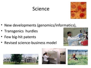 Science <ul><li>New developments (genomics/informatics), </li></ul><ul><li>Transgenics  hurdles  </li></ul><ul><li>Few big...