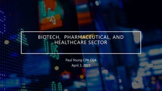BIOTECH, PHARMACEUTICAL, AND
HEALTHCARE SECTOR
Paul Young CPA CGA
April 3, 2023
 