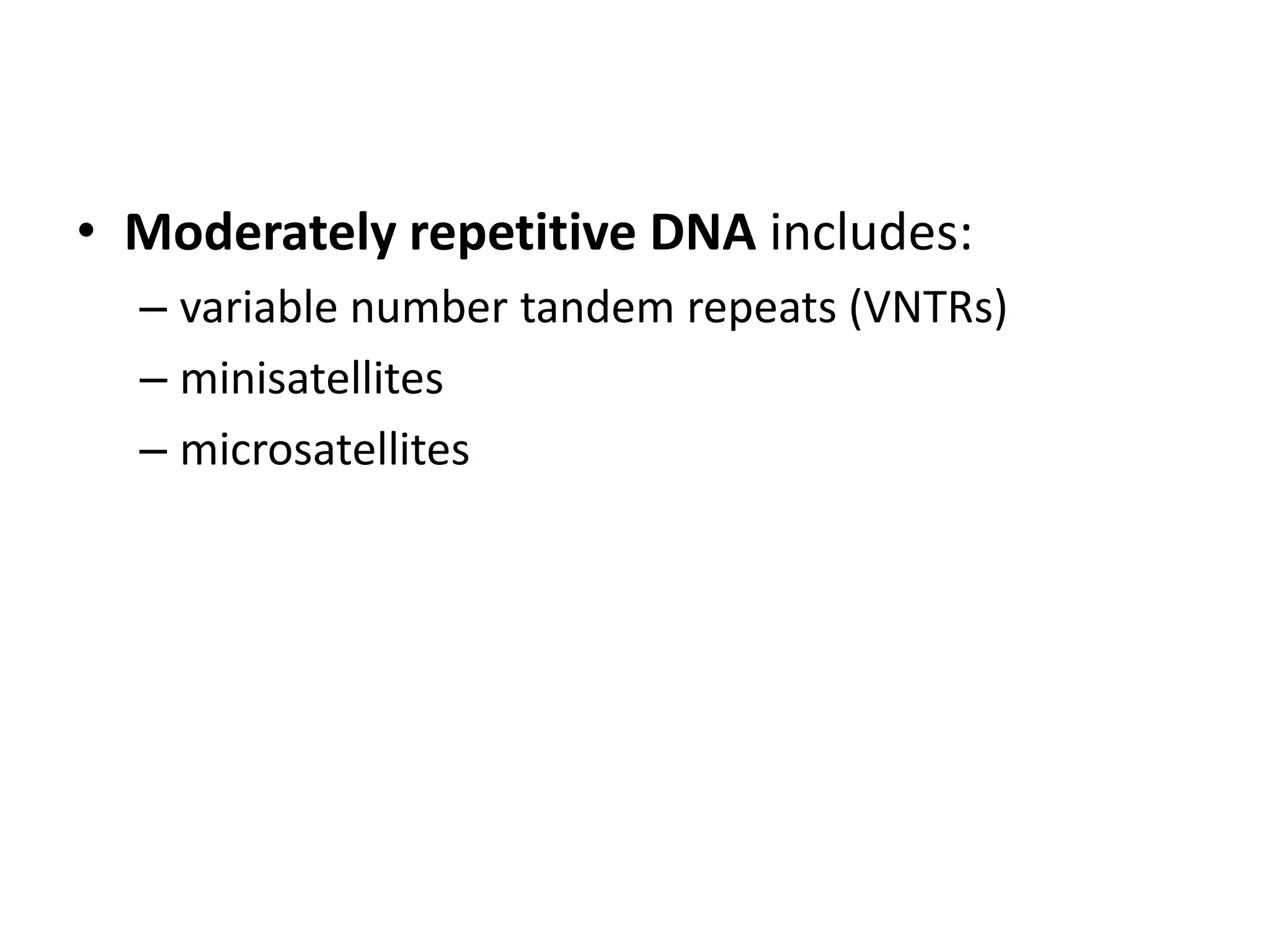 • Moderately repetitive DNA includes:
– variable number tandem repeats (VNTRs)
– minisatellites
– microsatellites

 