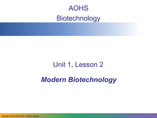 Unit 1, Lesson 2
AOHS
Biotechnology
Modern Biotechnology
Copyright © 2014‒2016 NAF. All rights reserved.
 