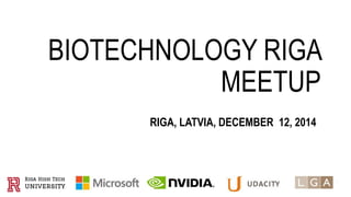 BIOTECHNOLOGY RIGA 
MEETUP 
RIGA, LATVIA, DECEMBER 12, 2014 
 