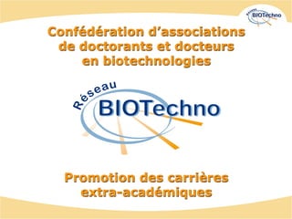 Confédération d’associations
 de doctorants et docteurs
    en biotechnologies




  Promotion des carrières
    extra-académiques
 