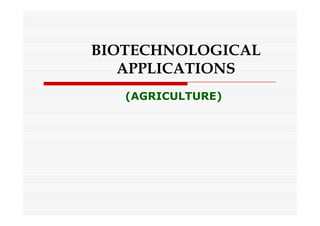 BIOTECHNOLOGICAL
APPLICATIONS
(AGRICULTURE)
 