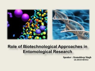 Role of Biotechnological Approaches in
Entomological Research
Speaker : Kamaldeep Singh
(A-2010-40-01)

 