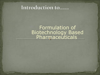 Formulation of
Biotechnology Based
  Pharmaceuticals




                      1
 