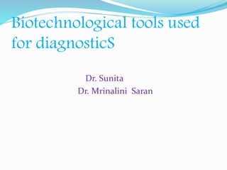 Biotechnological tools used
for diagnosticS
Dr. Sunita
Dr. Mrinalini Saran
 