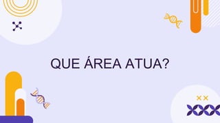 QUE ÁREA ATUA?
 