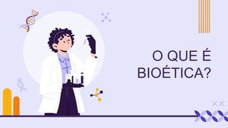 O QUE É
BIOÉTICA?
 