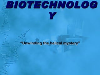 BIOTECHNOLOGBIOTECHNOLOG
YY
““Unwinding the helical mystery”Unwinding the helical mystery”
 