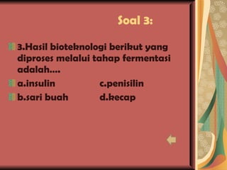 Soal 3: 3.Hasil bioteknologi berikut yang diproses melalui tahap fermentasi adalah…. a.insulin c.penisilin b.sari buah d.kecap 