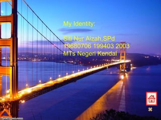 My Identity: Siti Nur Aizah,SPd 19680706 199403 2003 MTs Negeri Kendal 